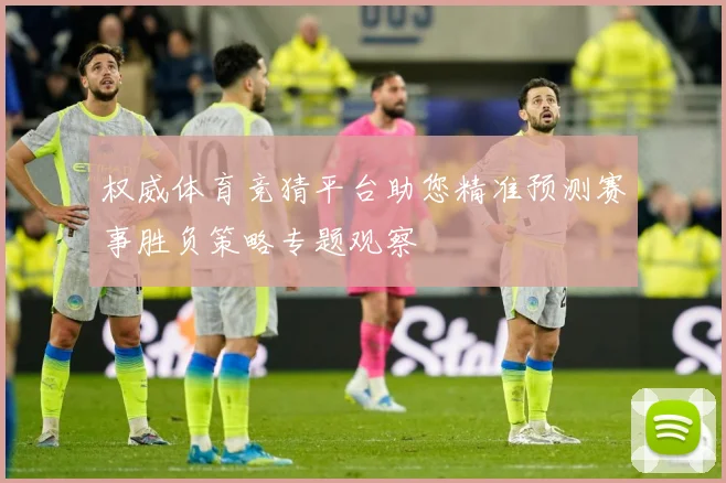 权威体育竞猜平台助您精准预测赛事胜负策略专题观察