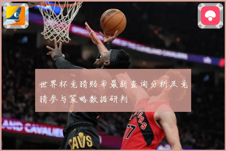世界杯竞猜赔率最新查询分析及竞猜参与策略数据研判