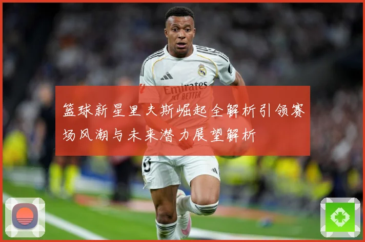 篮球新星里夫斯崛起全解析引领赛场风潮与未来潜力展望解析