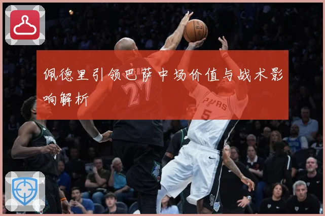 佩德里引领巴萨中场价值与战术影响解析