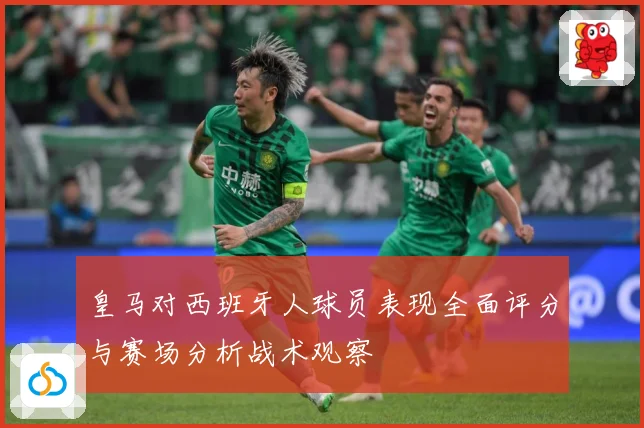 皇马对西班牙人球员表现全面评分与赛场分析战术观察