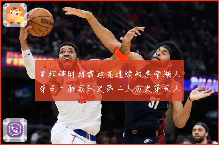 里程碑时刻雷迪克连续两季带湖人夺五十胜成队史第二人历史第五人赛场复盘