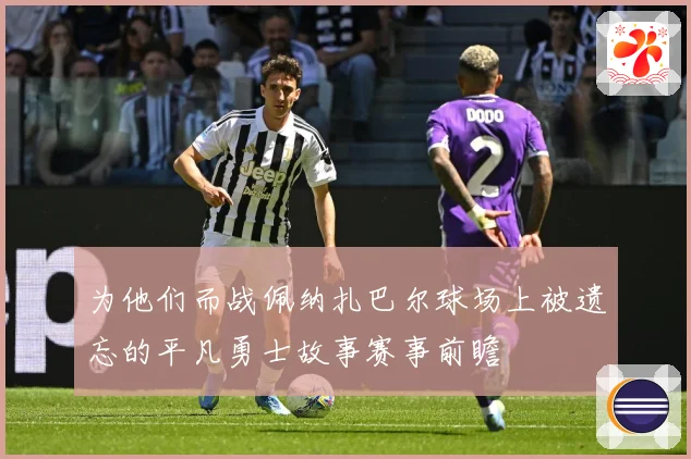 为他们而战佩纳扎巴尔球场上被遗忘的平凡勇士故事赛事前瞻