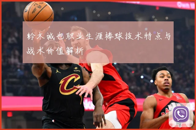 铃木诚也职业生涯棒球技术特点与战术价值解析