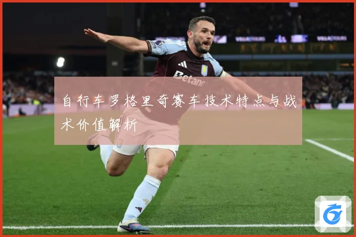 自行车罗格里奇赛车技术特点与战术价值解析