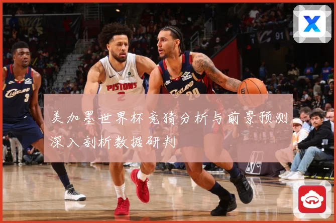 美加墨世界杯竞猜分析与前景预测深入剖析数据研判