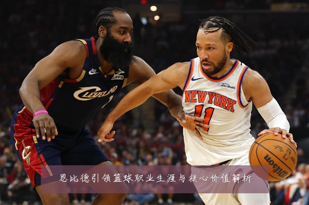 恩比德引领篮球职业生涯与核心价值解析