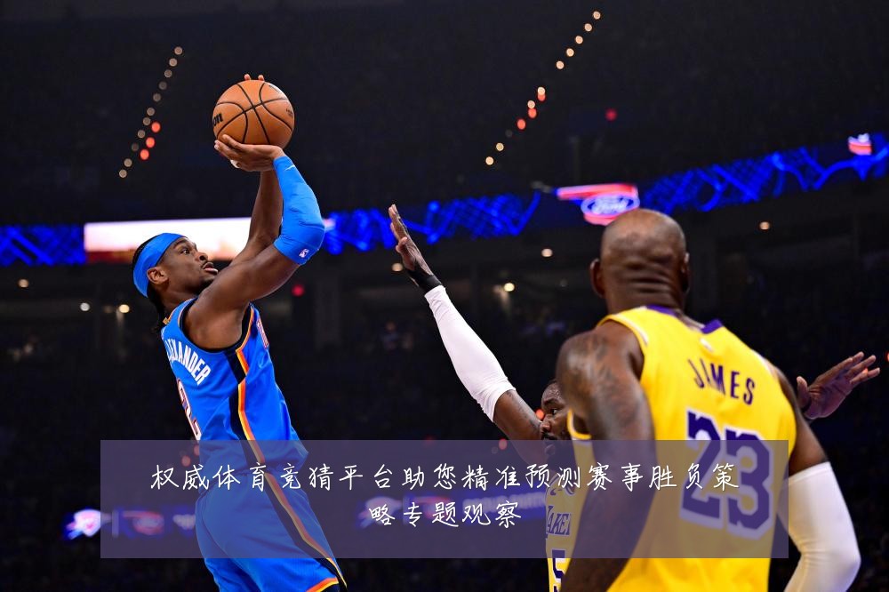 权威体育竞猜平台助您精准预测赛事胜负策略专题观察